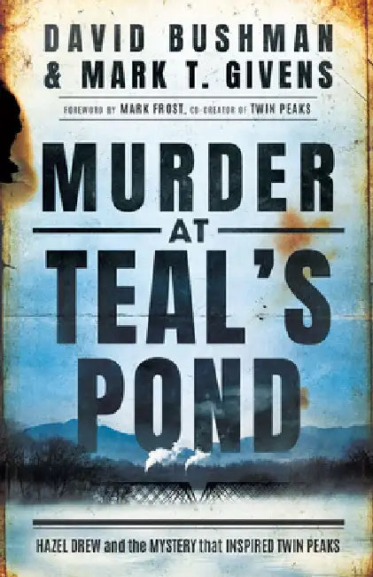Murder at Teal's Pond: Hazel Drew and the Mystery That Inspired Twin Peaks by Mark T. Givens