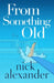 From Something Old by Nick Alexander