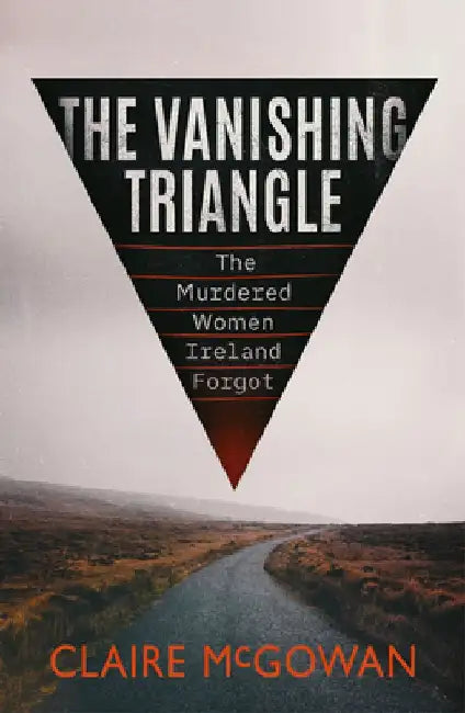 The Vanishing Triangle: The Murdered Women Ireland Forgot by Claire McGowan