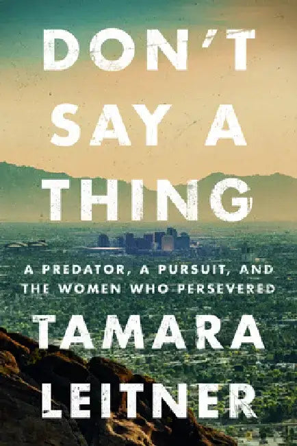 Don't Say a Thing: A Predator, a Pursuit, and the Women Who Persevered by Tamara Leitner