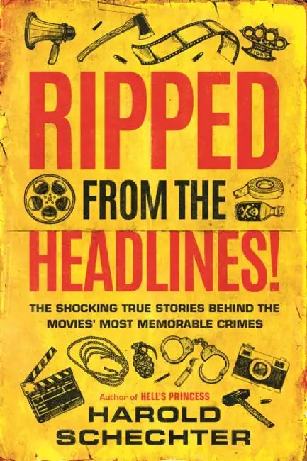 Ripped from the Headlines!: The Shocking True Stories Behind the Movies' Most Memorable Crimes by Harold Schechter