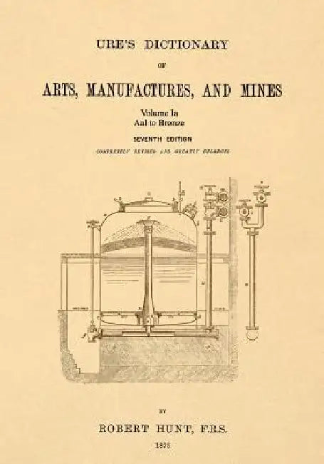Ure's Dictionary of Arts, Manufactures, and Mines; Volume Ia: Aal to Bronze by Robert Hunt