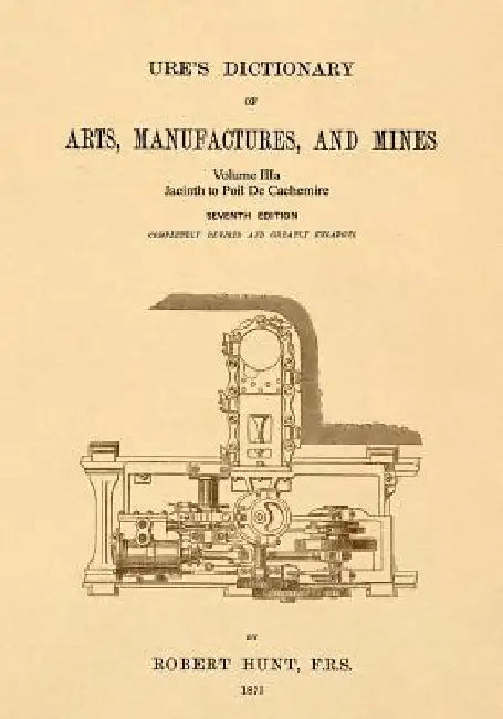 Ure's Dictionary of Arts, Manufactures and Mines; Volume IIIa: Jacinth to Poil De Cachemire by Robert Hunt