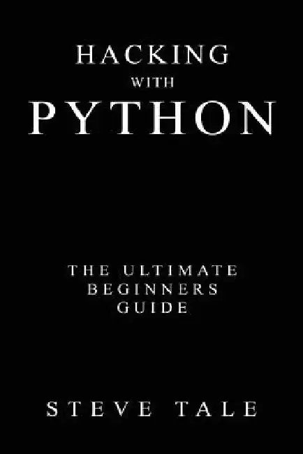 Hacking with Python: The Ultimate Beginners Guide by Steve Tale