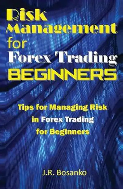 Risk Management for Forex Trading Beginners: Tips for Managing Risk in Forex Trading for Beginners by Bosanko, J. R.