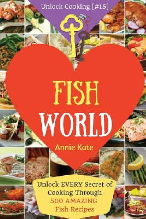 Welcome to Fish World: Unlock EVERY Secret of Cooking Through 500 AMAZING Fish Recipes (Fish Cookbook, Salmon Recipes, Seafood Cookbook, How by Annie Kate
