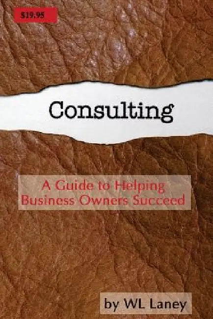 Consulting: A Guide to Helping Business Owners Succeed by Wl Laney