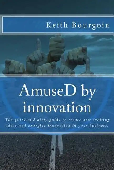 AmuseD by innovation: The quick and dirty guide to create new exciting ideas and energize innovation in your business. by Keith Bourgoin