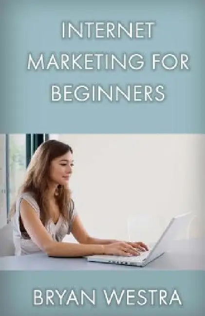Internet Marketing For Beginners by Bryan Westra