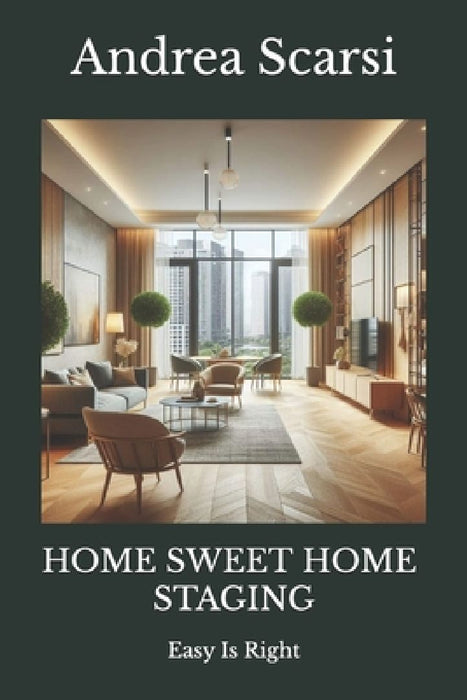 Home Sweet Home Staging: Easy Is Right by Andrea Scarsi Msc D.