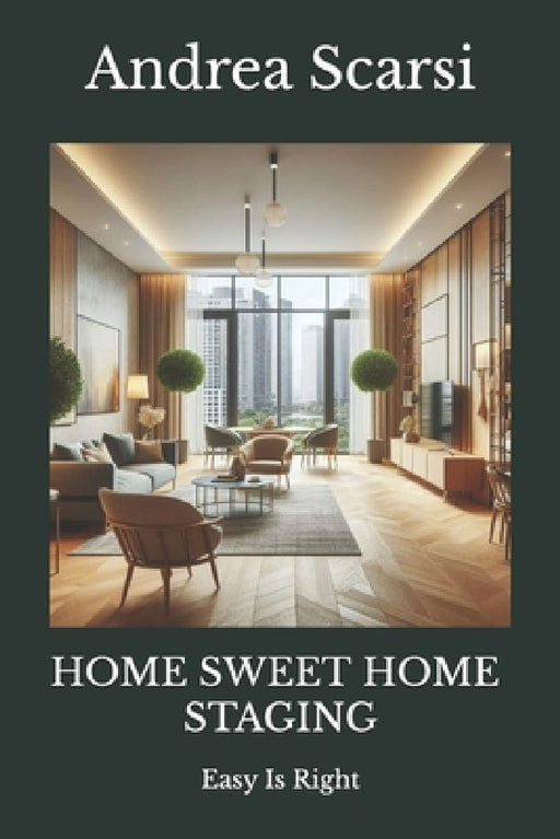 Home Sweet Home Staging: Easy Is Right by Andrea Scarsi Msc D.