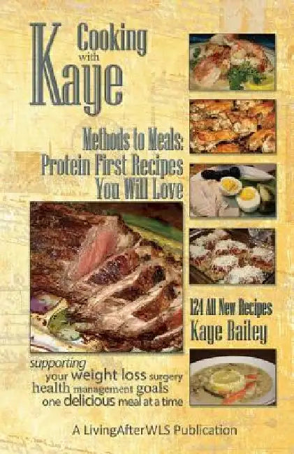 Cooking with Kaye Methods to Meals: Protein First Recipes You Will Love by Kaye Bailey