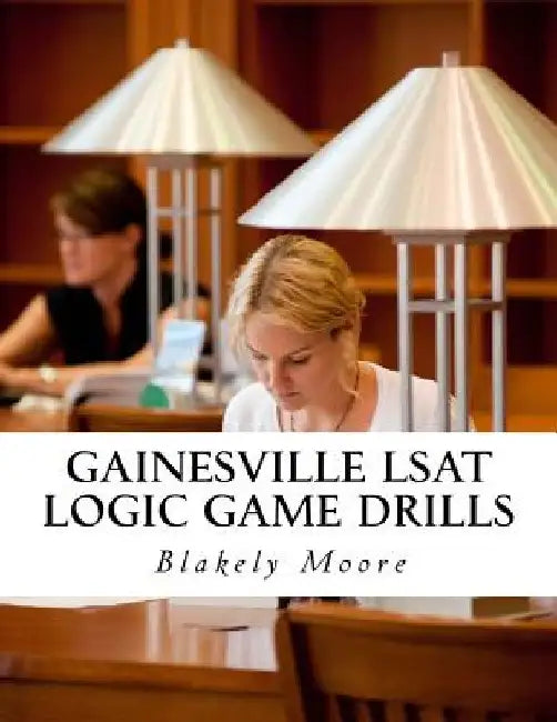 Gainesville LSAT Logic Game Drills: Over 100 Logic Games to Prepare You for the LSAT by Blakely Moore