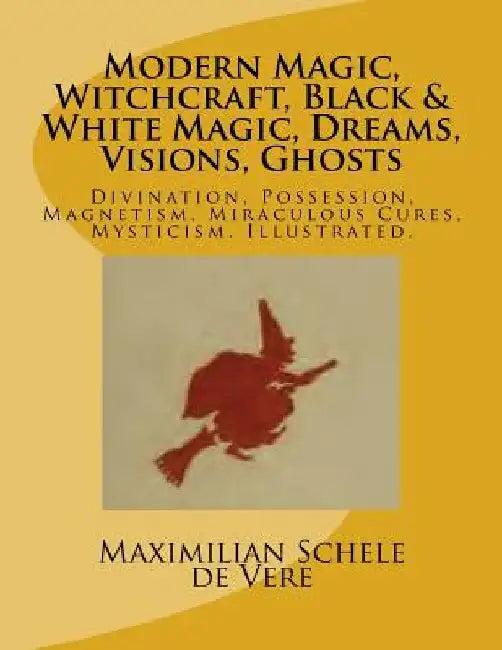 Modern Magic, Witchcraft, Black & White Magic, Dreams, Visions, Ghosts: Divination, Possession, Magnetism, Miraculous Cures, Mysticism. Illustrated. by Maximilian Schele De Vere