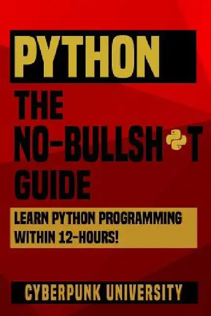 Python The No-Bullsh*t Guide: Learn Python Programming Within 12 Hours! by Cyberpunk University