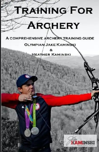 Training for Archery: A comprehensive archery training guide with Olympian Jake Kaminski by Heather Kaminski