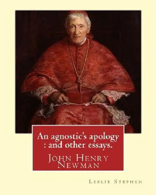 An agnostic's apology: and other essays. By: Leslie Stephen: Newman, John Henry, 1801-1890, Agnosticism. by Leslie Stephen