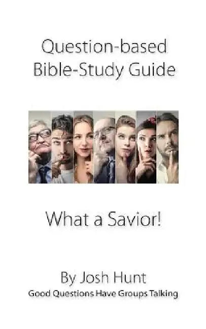 Question-based Bible Study Guide -- What a Savior!: Good Questions Have Groups Talking by Josh Hunt
