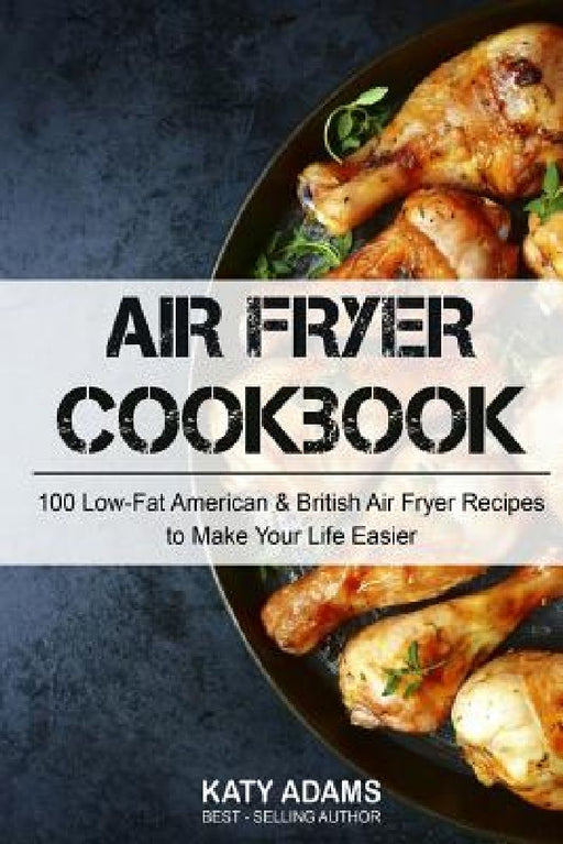 Air Fryer Cookbook: 100 Low-Fat American & British Air Fryer Recipes to Make You by Katy Adams