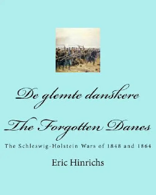 De glemte danskere: The Schleswig-Holstein Wars of 1848 and 1864 by Eric Hinrichs