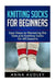 Knitting Socks for Beginners: Easy Steps to Mastering the Yarn and Knitting Socks for All Seasons by Anna Audley