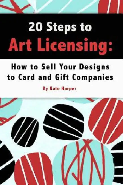 20 Steps to Art Licensing: How to Sell Your Designs to Greeting Card and Gift Companies by Kate Harper