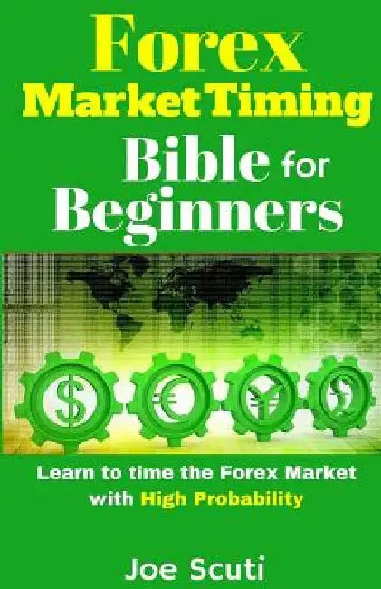 Forex Market Timing Bible for Beginners: Learn to Time the Forex Market with High Probability by Joe Scuti