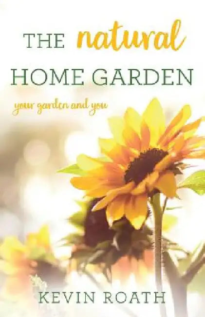 The Natural Home Garden: Your Garden and You by Kevin Roath