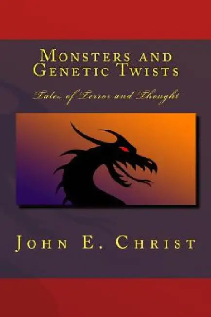 Monsters and Genetic Twists: Tales of Terror and Thought by John E. Christ