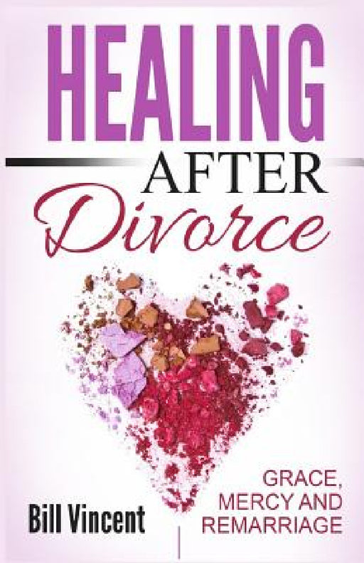 Healing After Divorce: Grace, Mercy and Remarriage by Bill Vincent