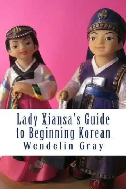 Lady Xiansa's Guide to Beginning Korean by Wendelin Gray