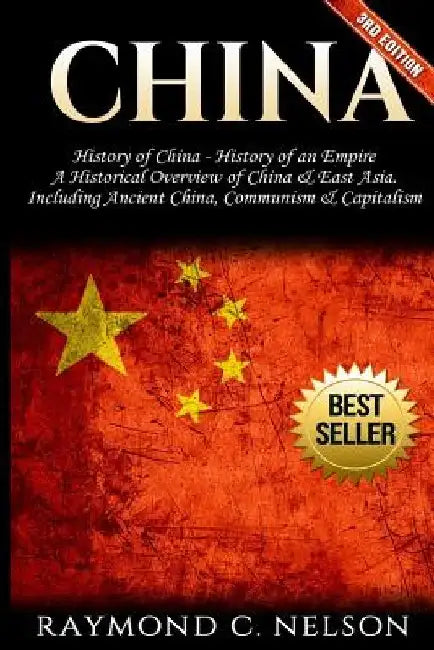 China: History of China - History of an Empire: A Historical Overview of China & East Asia. Including: Ancient China, Communism & Capitalism by Raymond C. Nelson