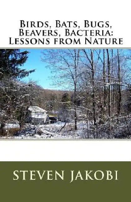 Birds, Bats, Bugs, Beavers, Bacteria: Lessons from Nature by Steven R. Jakobi