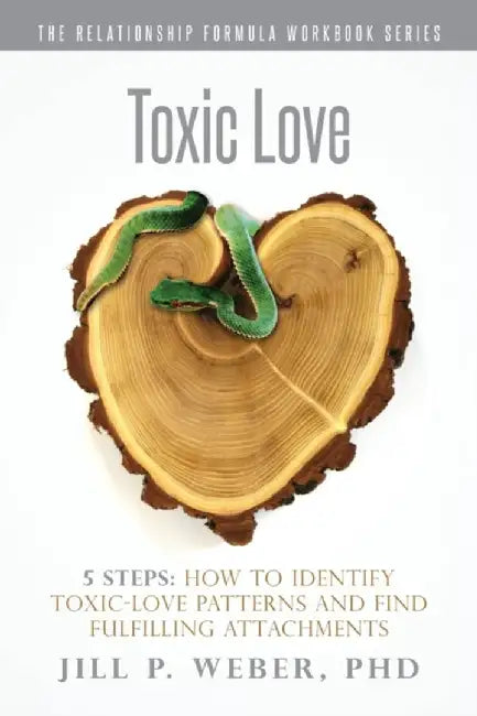 Toxic Love 5 Steps: How to Identify Toxic-Love Patterns and Find Fulfilling Attachments by Phd Jill P. Weber
