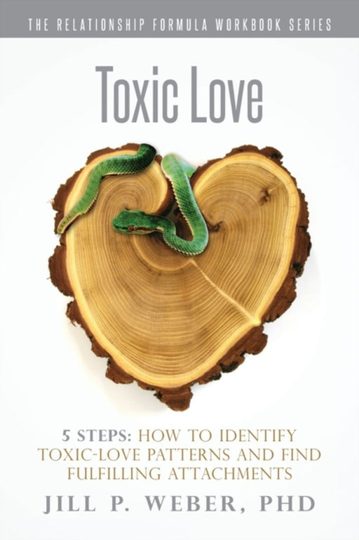 Toxic Love 5 Steps: How to Identify Toxic-Love Patterns and Find Fulfilling Attachments by Phd Jill P. Weber