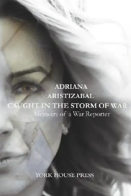 Caught in the Storm of War: Memoirs of a War Reporter by Adriana Aristizabal