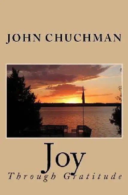 Joy: Through Gratitude by John Chuchman