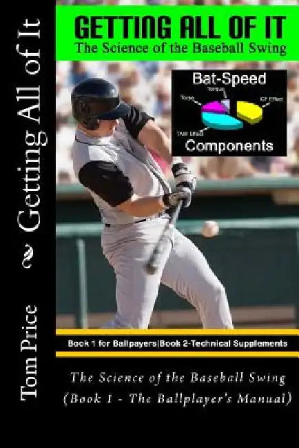 Getting All of It: The Science of the Baseball Swing (Book 1 - The Ballplayer's Manual) by Tom Price