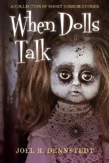 When Dolls Talk: A Collection of Short Horror Stories by Joel R. Dennstedt