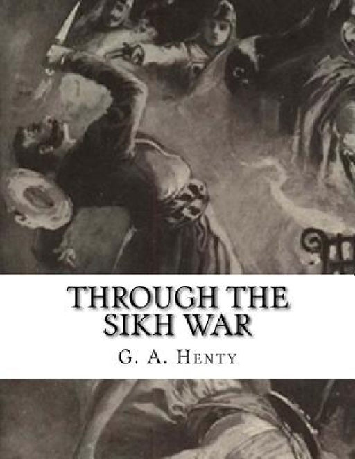 Through the Sikh War: A Tale of the Conquest of the Punjaub by G. a. Henty