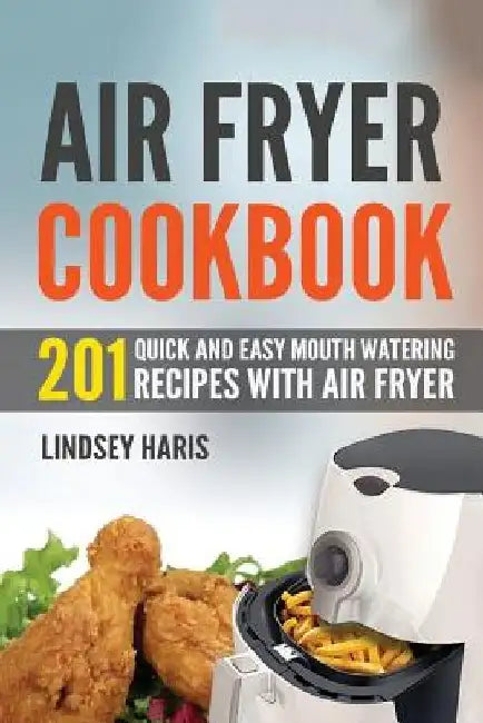 Air Fryer Cookbook: 201 Quick and Easy Mouth Watering Recipes With Air Fryer by Lindsey Haris