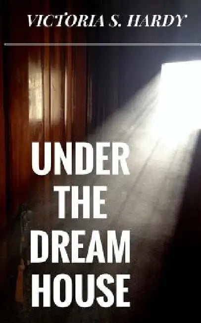 Under The Dream House by Victoria S. Hardy