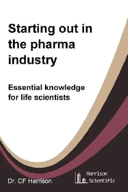 Starting out in the pharma industry: Essential knowledge for life scientists by C. F. Harrison
