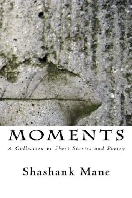 Moments: A Collection of Short Stories and Poetry by Shashank Mane