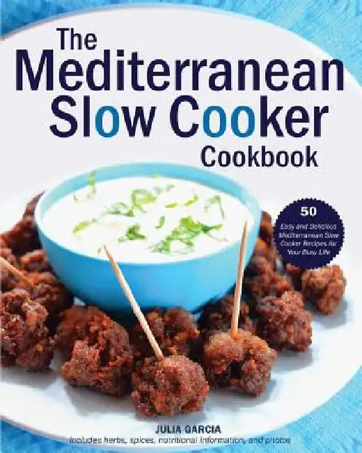 The Mediterranean Slow Cooker Cookbook: 50 Easy and Delicious Mediterranean Slow Cooker Recipes for Your Busy Life by Julia Garcia