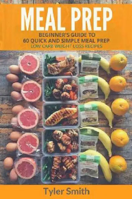 Meal Prep: Beginner's Guide to 60 Quick and Simple Low Carb Weight Loss Recipes by Tyler Smith