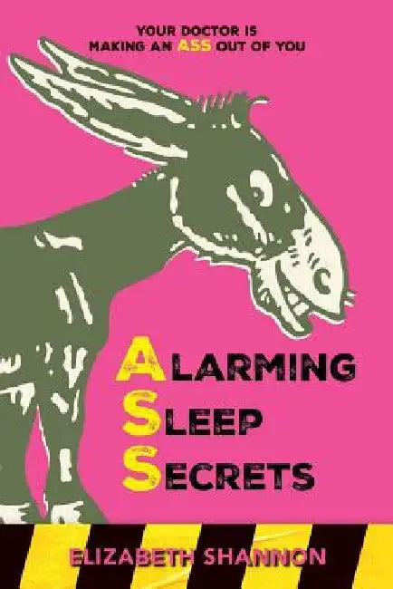 Alarming Sleep Secrets: Your Doctor is Making an ASS out of You by Elizabeth Shannon