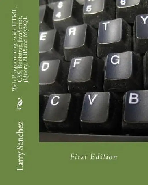 Web Programming with HTML, CSS, Bootstrap, JavaScript, jQuery, PHP, and MySQL by Larry Sanchez