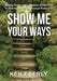 Show Me Your Ways: Making Sense of the Seasons of Your Life - A Journey to Maturity through Psalm 119 by Ken Eberly