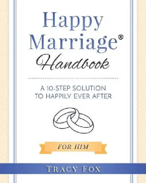 Happy Marriage Handbook For Him: A 10 Step Solution To Happily Ever After by Tracy Fox
